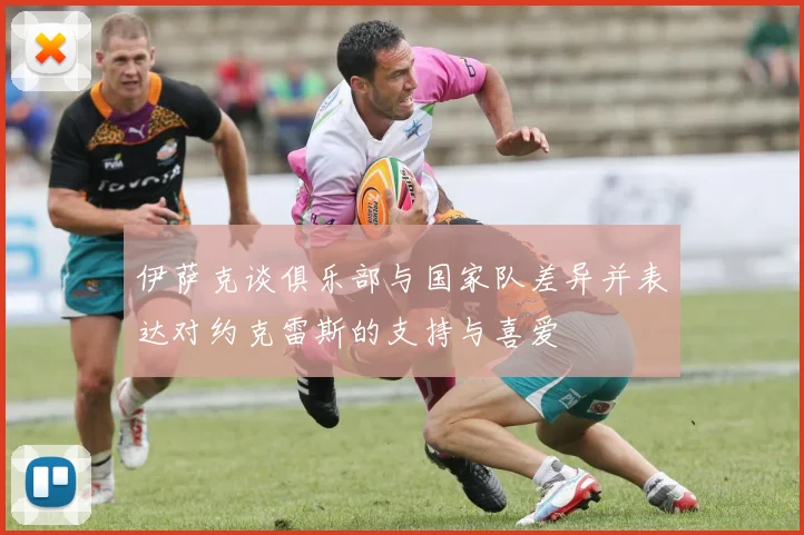 伊萨克谈俱乐部与国家队差异并表达对约克雷斯的支持与喜爱