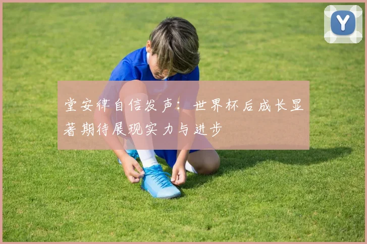 堂安律自信发声:世界杯后成长显著期待展现实力与进步
