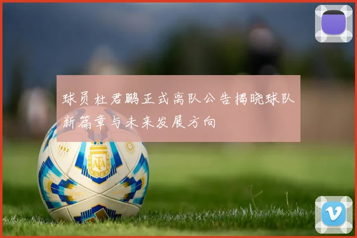 球员杜君鹏正式离队公告揭晓球队新篇章与未来发展方向